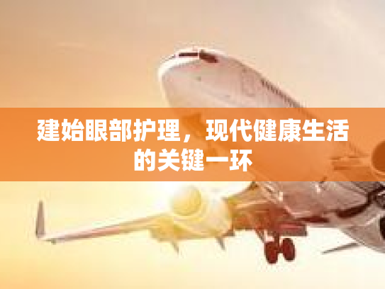 建始眼部护理,现代健康生活的关键一环