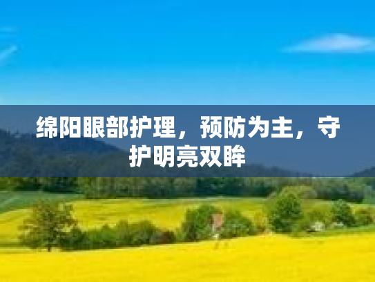 绵阳眼部护理,预防为主,守护明亮双眸