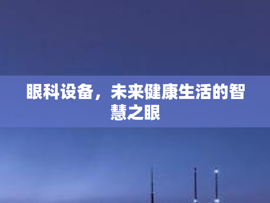 眼科设备,未来健康生活的智慧之眼