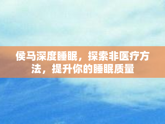 侯马深度睡眠,探索非医疗方法,提升你的睡眠质量