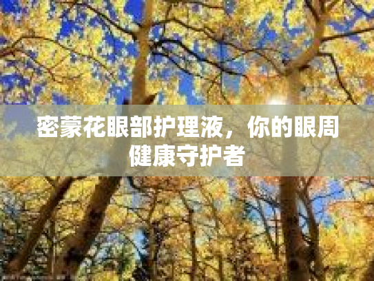 密蒙花眼部护理液,你的眼周健康守护者