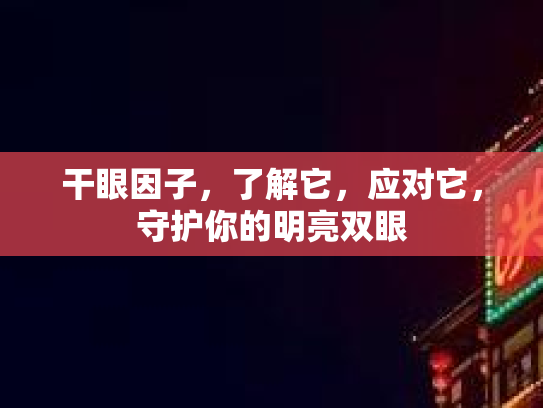 干眼因子,了解它,应对它,守护你的明亮双眼