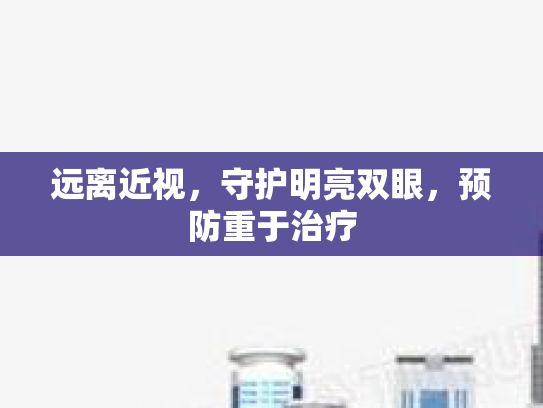 远离近视,守护明亮双眼,预防重于治疗