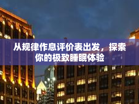从规律作息评价表出发,探索你的极致睡眠体验