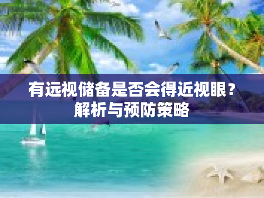 有远视储备是否会得近视眼?解析与预防策略 有远视储备是否会得近视眼?解析与预防策略