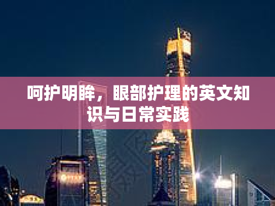 呵护明眸,眼部护理的英文知识与日常实践
