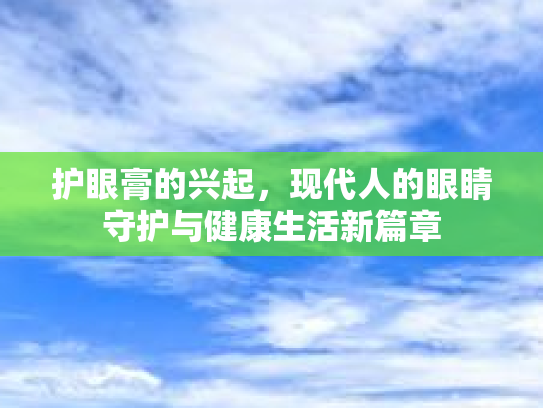 护眼膏的兴起,现代人的眼睛守护与健康生活新篇章