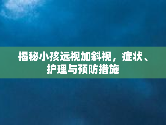 揭秘小孩远视加斜视,症状、护理与预防措施
