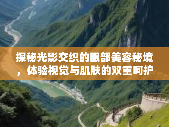 探秘光影交织的眼部美容秘境,体验视觉与肌肤的双重呵护