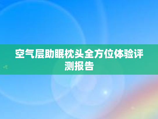 空气层助眠枕头全方位体验评测报告