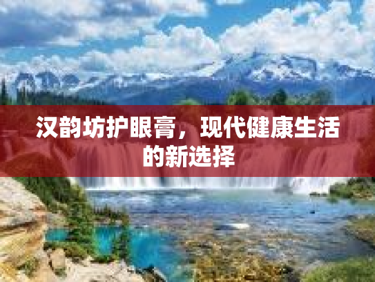 汉韵坊护眼膏,现代健康生活的新选择