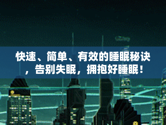 快速、简单、有效的睡眠秘诀，告别失眠，拥抱好睡眠！第1张-巧哦健康视界