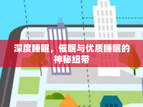 深度睡眠,催眠与优质睡眠的神秘纽带 深度睡眠,催眠与优质睡眠的神秘纽带