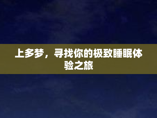上多梦,寻找你的极致睡眠体验之旅 上多梦,寻找你的极致睡眠体验之旅
