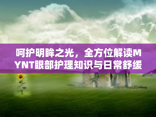 呵护明眸之光,全方位解读MYNT眼部护理知识与日常舒缓技巧 呵护明眸之光,全方位解读MYNT眼部护理知识与日常舒缓技巧