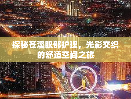 探秘苍溪眼部护理,光影交织的舒适空间之旅