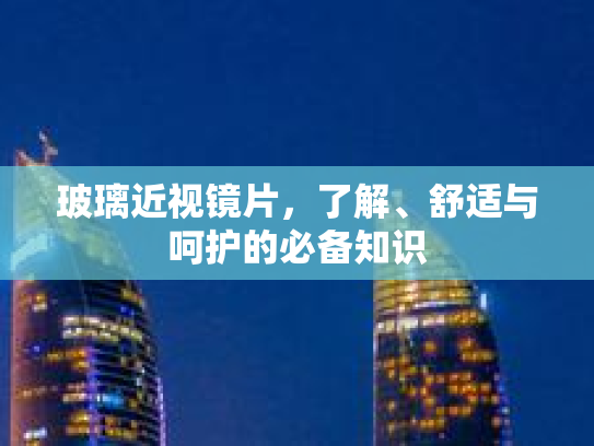 玻璃近视镜片,了解、舒适与呵护的必备知识 玻璃近视镜片,了解、舒适与呵护的必备知识