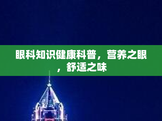 眼科知识健康科普，营养之眼，舒适之味