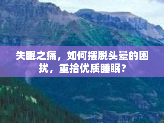 失眠之痛，如何摆脱头晕的困扰，重拾优质睡眠？