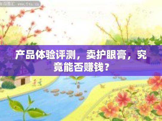 产品体验评测，卖护眼膏，究竟能否赚钱？第1张-巧哦健康视界
