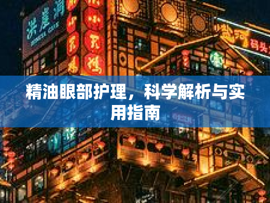 精油眼部护理,科学解析与实用指南
