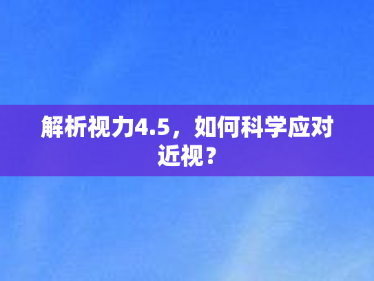 解析视力4.5,如何科学应对近视?