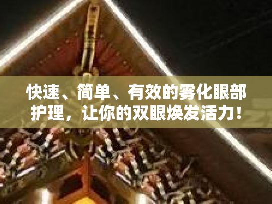 快速、简单、有效的雾化眼部护理，让你的双眼焕发活力！