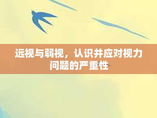 远视与弱视,认识并应对视力问题的严重性