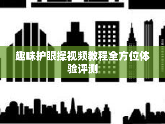 趣味护眼操视频教程全方位体验评测 趣味护眼操视频教程全方位体验评测