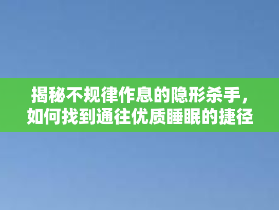 揭秘不规律作息的隐形杀手,如何找到通往优质睡眠的捷径 揭秘不规律作息的隐形杀手,如何找到通往优质睡眠的捷径