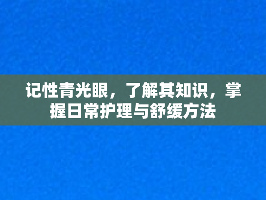 记性青光眼，了解其知识，掌握日常护理与舒缓方法