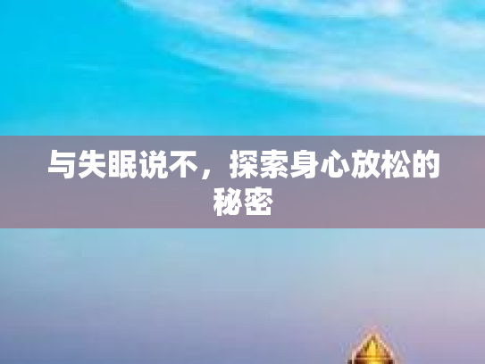 与失眠说不,探索身心放松的秘密 与失眠说不,探索身心放松的秘密