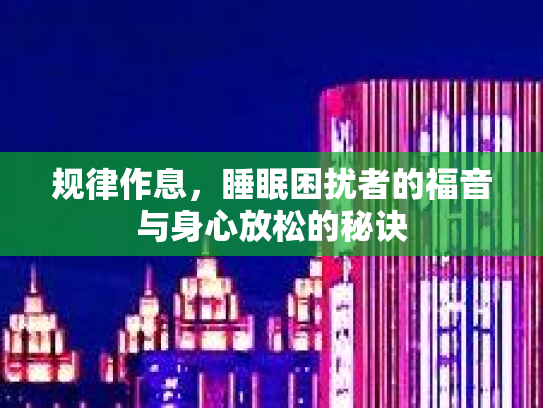 规律作息,睡眠困扰者的福音与身心放松的秘诀 规律作息,睡眠困扰者的福音与身心放松的秘诀