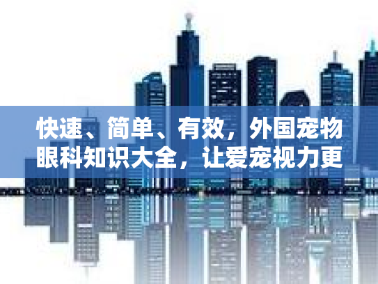 快速、简单、有效，外国宠物眼科知识大全，让爱宠视力更明亮