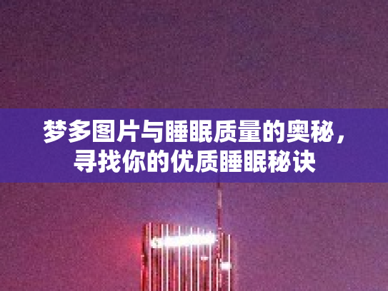 梦多图片与睡眠质量的奥秘,寻找你的优质睡眠秘诀 梦多图片与睡眠质量的奥秘,寻找你的优质睡眠秘诀