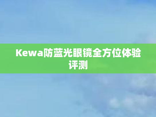 Kewa防蓝光眼镜全方位体验评测