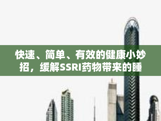 快速、简单、有效的健康小妙招，缓解SSRI药物带来的睡眠障碍第1张-巧哦健康视界
