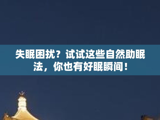 失眠困扰？试试这些自然助眠法，你也有好眠瞬间！