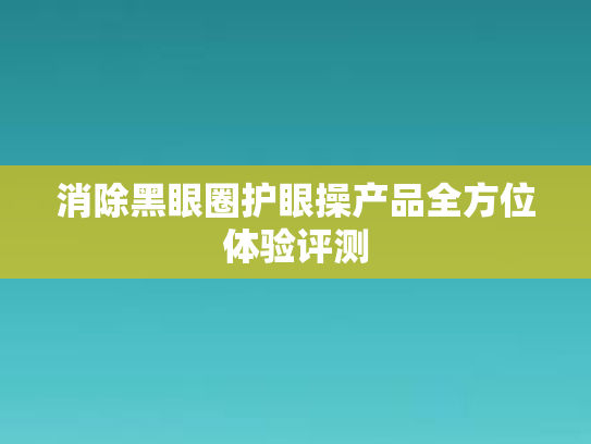消除黑眼圈护眼操产品全方位体验评测第1张-巧哦健康视界