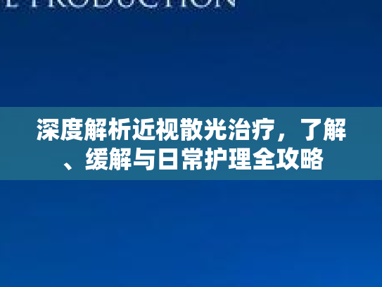 深度解析近视散光治疗，了解、缓解与日常护理全攻略第1张-巧哦健康视界