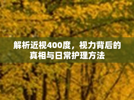 解析近视400度，视力背后的真相与日常护理方法第1张-巧哦健康视界
