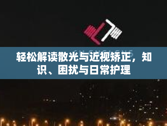 轻松解读散光与近视矫正，知识、困扰与日常护理