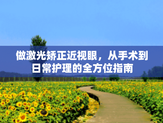 做激光矫正近视眼，从手术到日常护理的全方位指南