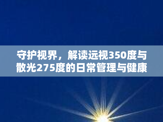 守护视界，解读远视350度与散光275度的日常管理与健康生活
