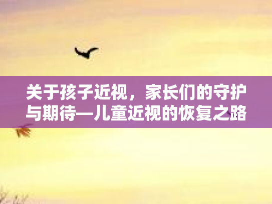 关于孩子近视，家长们的守护与期待—儿童近视的恢复之路