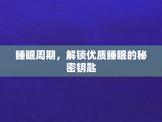 睡眠周期，解锁优质睡眠的秘密钥匙第1张-巧哦健康视界