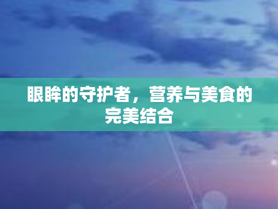 眼眸的守护者，营养与美食的完美结合