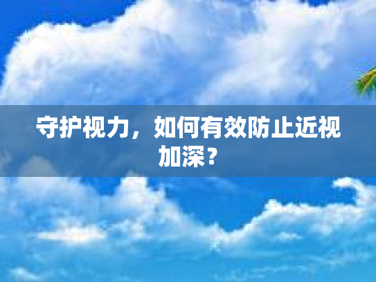守护视力，如何有效防止近视加深？
