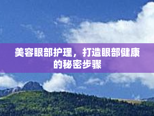 美容眼部护理，打造眼部健康的秘密步骤第1张-巧哦健康视界