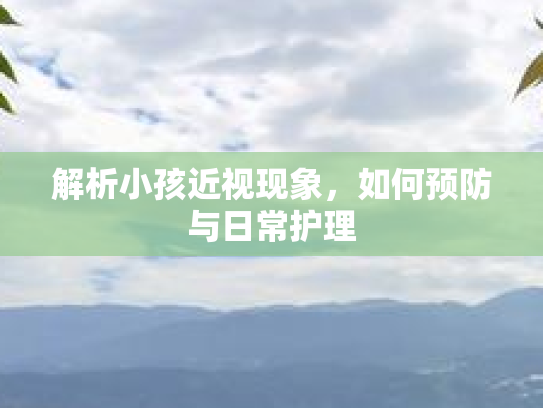 解析小孩近视现象，如何预防与日常护理